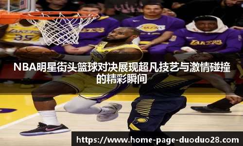 NBA明星街头篮球对决展现超凡技艺与激情碰撞的精彩瞬间