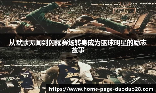 从默默无闻到闪耀赛场转身成为篮球明星的励志故事